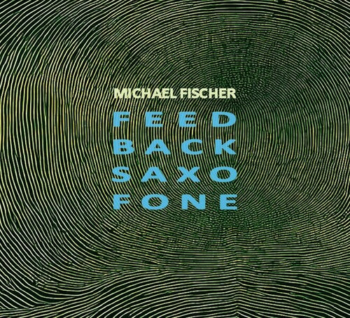 Michael Fischer: Feed Back Saxo Fone - COMPACT DISCS